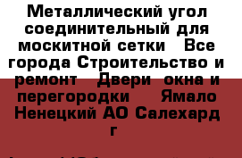 Металлический угол соединительный для москитной сетки - Все города Строительство и ремонт » Двери, окна и перегородки   . Ямало-Ненецкий АО,Салехард г.